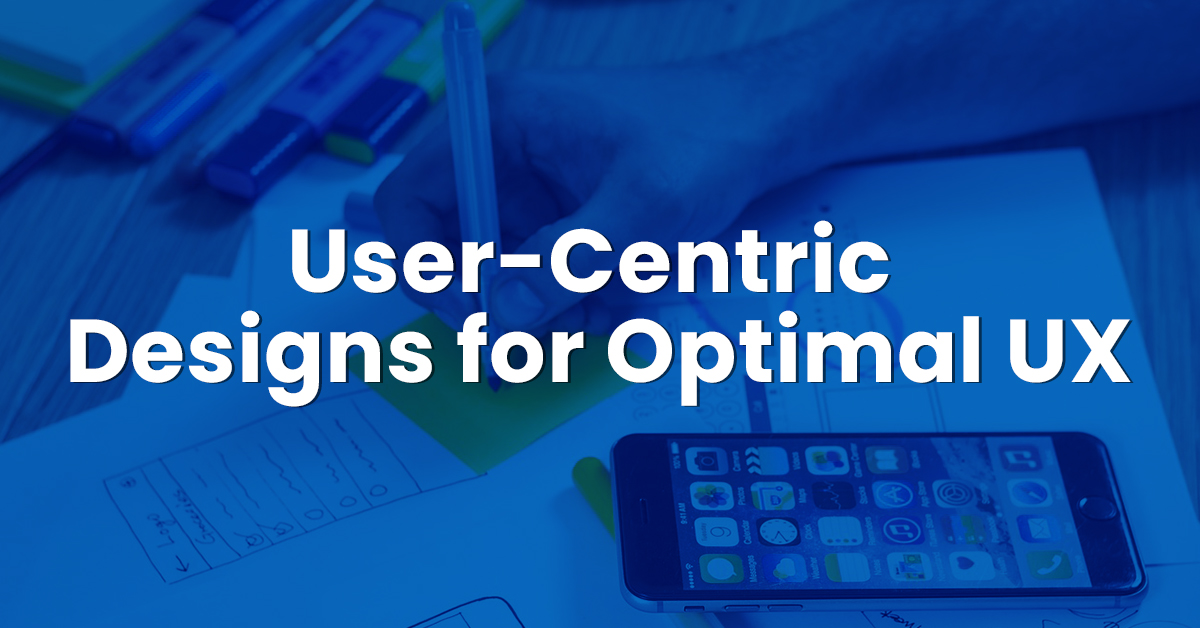 User-Centric Designs for Optimal UX