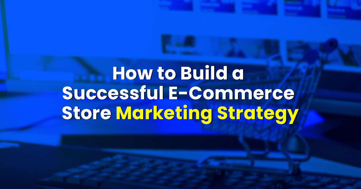 How to Build a Successful E-Commerce Store Marketing Strategy