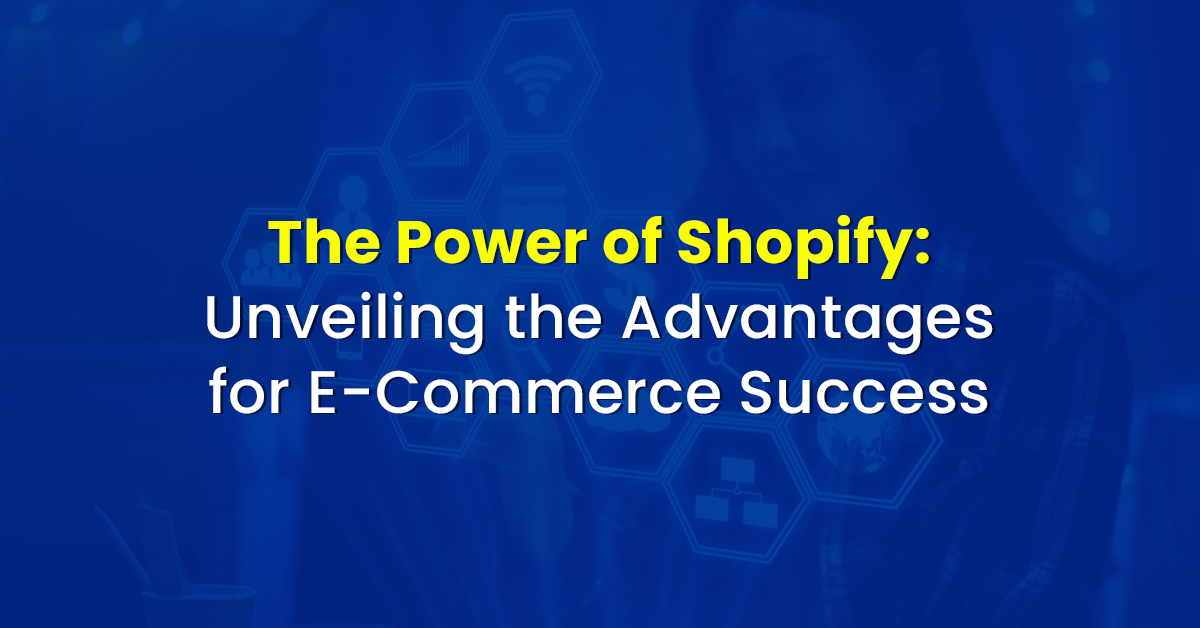 The Power of Shopify: Unveiling the Advantages for E-Commerce Success