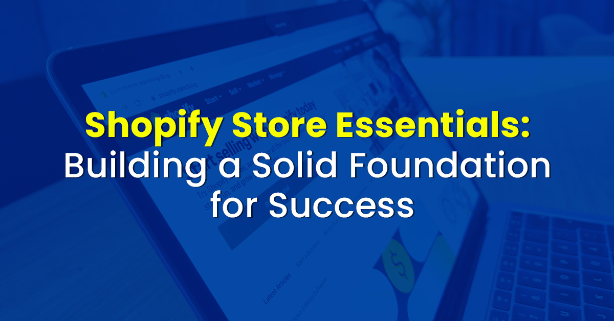 Shopify Store Essentials: Building a Solid Foundation for Success
