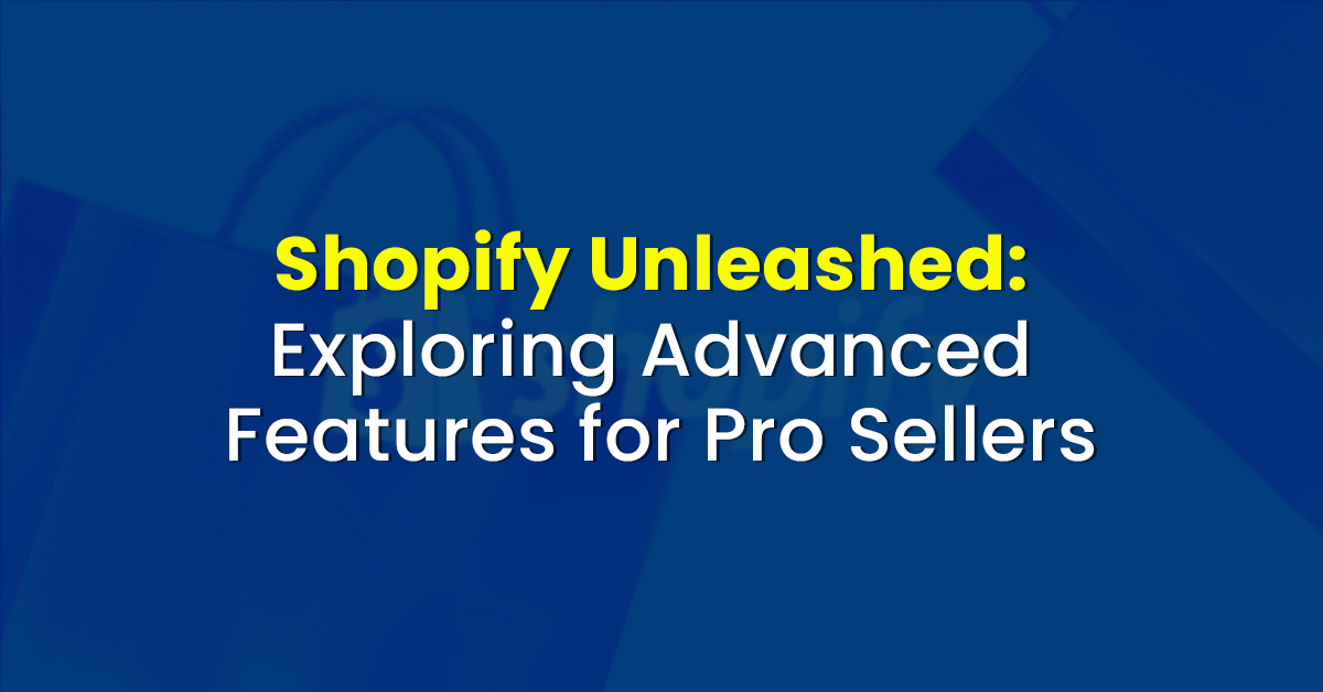 Shopify Unleashed: Exploring Advanced Features for Pro Sellers