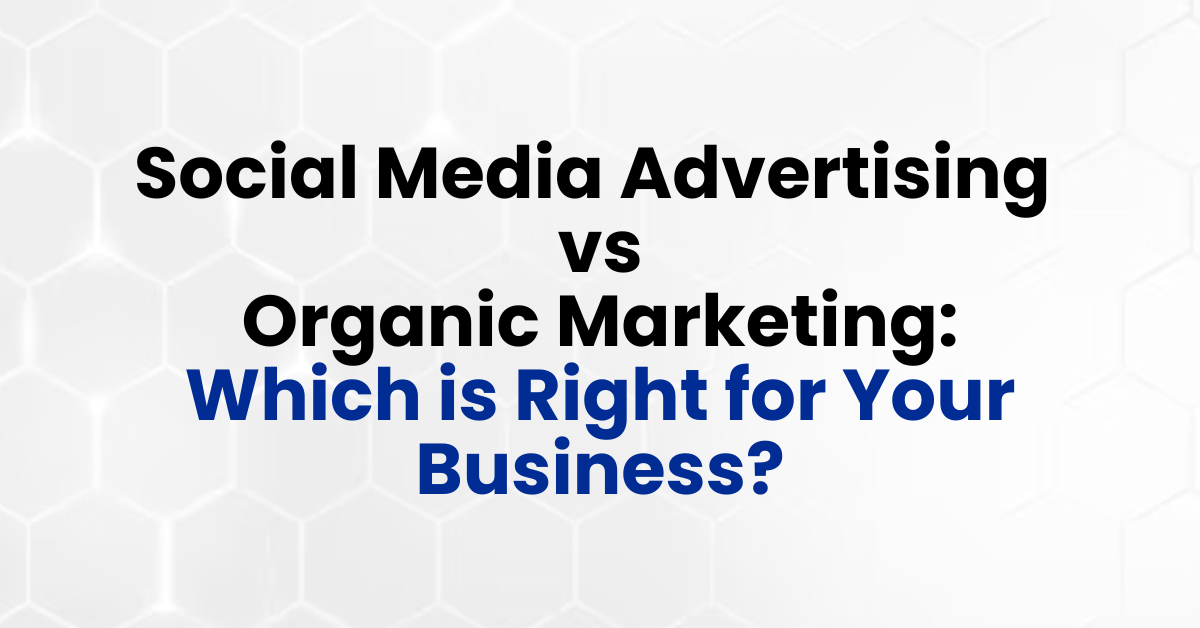 Social Media Advertising vs. Organic Marketing: Which is Right for Your Business?